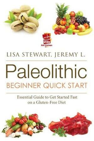 Paleo Beginner Quick Start: Essential Guide to Get Started Fast on a Gluten-Free Diet by Lisa Stewart, White Hot Kitchen, Jeremy L., Jeremy Stewart