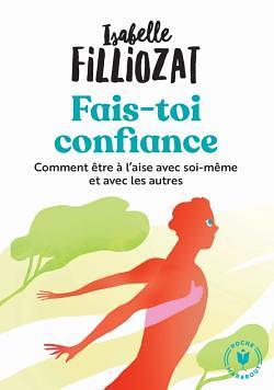 Fais toi confiance: Comment être à l aise avec soi-même et avec les autres by Isabelle Filliozat