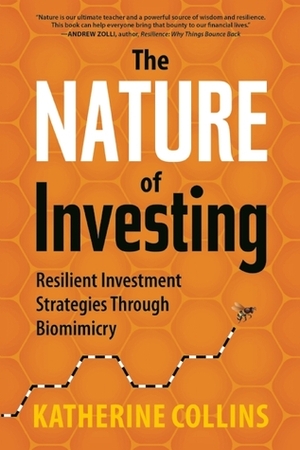 The Nature of Investing: Resilient Investment Strategies Through Biomimicry by Katherine Collins