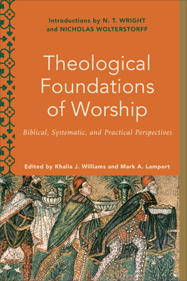 Theological Foundations of Worship: Biblical, Systematic, and Practical Perspectives by 