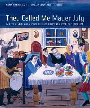 They Called Me Mayer July: Painted Memories of a Jewish Childhood in Poland before the Holocaust by Barbara Kirshenblatt-Gimblett