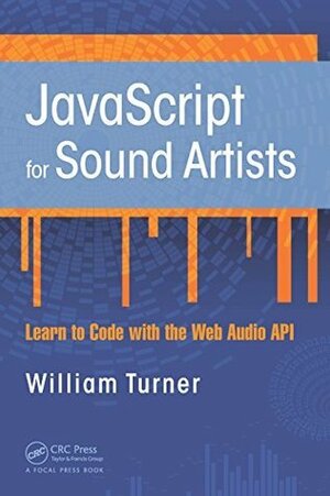 JavaScript for Sound Artists: Learn to Code with the Web Audio API by Steve Leonard, William Turner