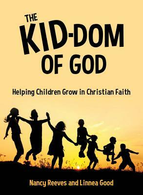 The Kid-Dom of God: Helping Children Grow in Christian Faith by Linnea Good, Nancy Reeves
