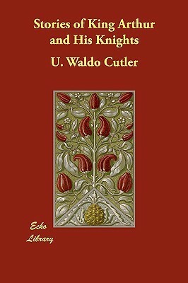 Stories of King Arthur and His Knights by U. Waldo Cutler