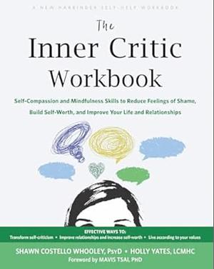 The Inner Critic Workbook: Self-Compassion and Mindfulness Skills to Reduce Feelings of Shame, Build Self-Worth, and Improve Your Life and Relationships by Holly Yates, Mavis Tsai, Shawn C. Whooley