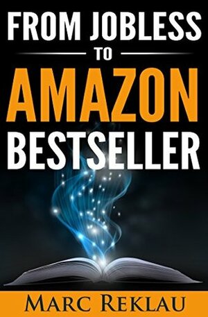 From Jobless to Amazon Bestseller: The Step-by-Step System I Followed to Write, Self-publish, Market and Promote my Book to Become a #1 Bestseller on Amazon by Marc Reklau
