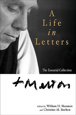 Thomas Merton: A Life in Letters: The Essential Collection by Thomas Merton, William H. Shannon, Christine M. Bochen