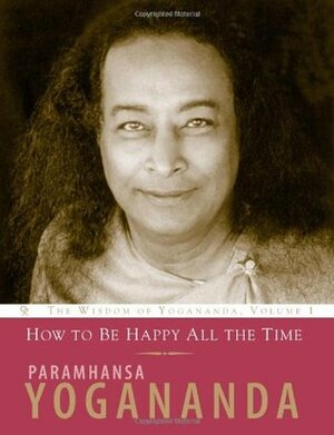 How to Be Happy All the Time by Paramahansa Yogananda