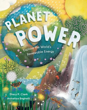Planet Power: Explore the World's Renewable Energy by Annalisa Beghelli, Stacy Clark