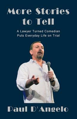 More Stories to Tell: A Lawyer Turned Comedian Puts Everyday Life on Trial by Paul D'Angelo