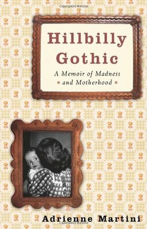 Hillbilly Gothic: A Memoir of Madness and Motherhood by Adrienne Martini