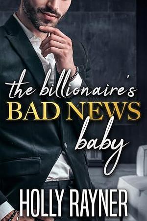 The Billionaire's Bad News Baby by Holly Rayner, Holly Rayner