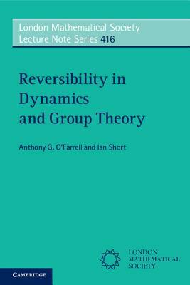 Reversibility in Dynamics and Group Theory by Ian Short, Anthony G. O'Farrell