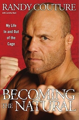 Becoming the Natural: My Life In and Out of the Cage by Loretta Hunt, Randy Couture
