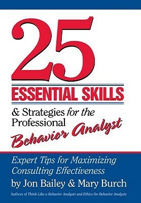 25 Essential Skills and Strategies for the Professional Behavior Analyst: Expert Tips for Maximizing Consulting Effectiveness by Jon Bailey, Mary Burch