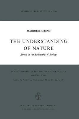 The Understanding of Nature: Essays in the Philosophy of Biology by Marjorie Grene