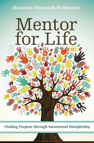 Mentor for Life: Finding Purpose through Intentional Discipleship by Natasha Sistrunk Robinson