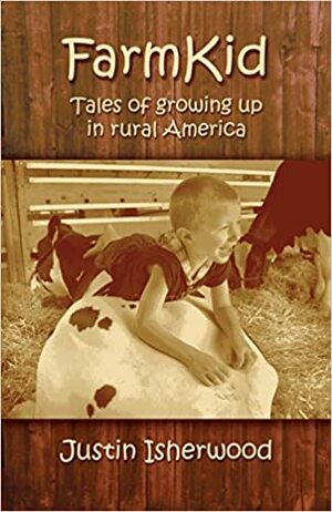 Farm Kid: Tales of Growing Up in Rural America by Justin Isherwood