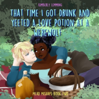 That Time I Got Drunk And Yeeted A Love Potion At A Werewolf by Kimberly Lemming