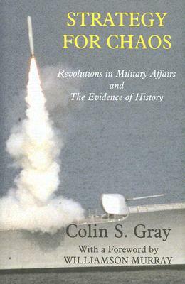 Strategy for Chaos: Revolutions in Military Affairs and the Evidence of History by Colin Gray