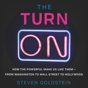 The Turn-On: How the Powerful Make Us Like Them-From Washington to Wall Street to Hollywood by 