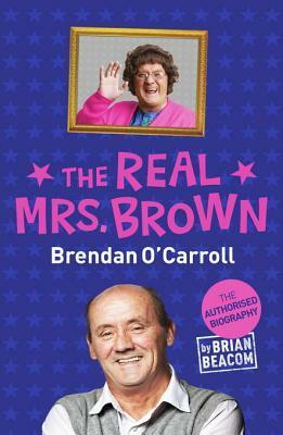 The Real Mrs Brown: The Authorised Biography of Brendan O'Carroll by Brian Beacom