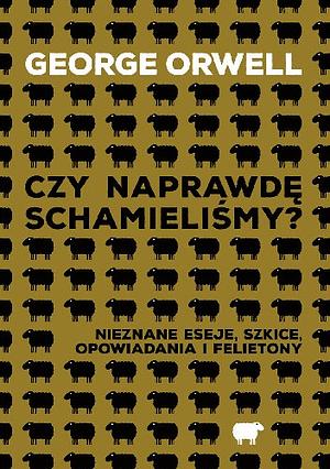 Czy naprawdę schamieliśmy? Nieznane eseje, szkice, opowiadania i felietony by George Orwell