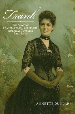 Frank: The Story of Frances Folsom Cleveland, America's Youngest First Lady by Annette B. Dunlap