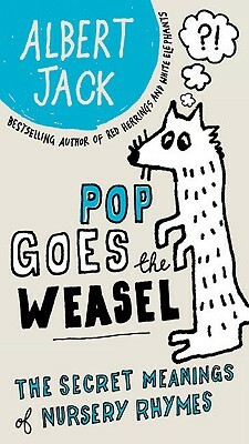 Pop Goes the Weasel: The Secret Meanings of Nursery Rhymes by Albert Jack