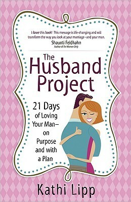 The Husband Project: 21 Days of Loving Your Man--on Purpose and with a Plan by Kathi Lipp