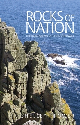 Rocks of Nation: The Imagination of Celtic Cornwall by Shelley Trower