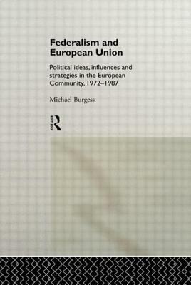 Federalism and European Union: Political Ideas, Influences, and Strategies in the European Community 1972-1986 by Michael Burgess
