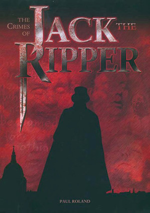 The Crimes of Jack the Ripper: The Whitechapel Murders Re-Examined by Paul Roland