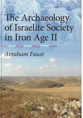 The Archaeology of Israelite Society in Iron Age II by Avraham Faust