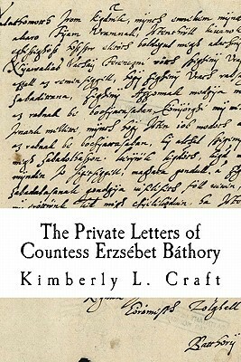 The Private Letters of Countess Erzsebet Bathory by Kimberly L. Craft