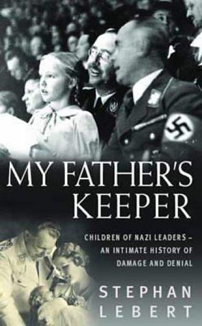 My Father's Keeper: The Children of the Nazi Leaders- An Intimate History of Damage and Denial by Stephen Lebert, Norbert Lebert, Julian Evans