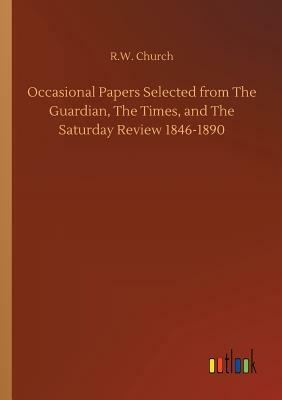 Occasional Papers Selected from the Guardian, the Times, and the Saturday Review 1846-1890 by Richard William Church
