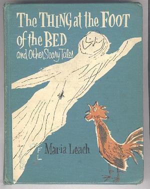 The Thing at the Foot of the Bed and Other Scary Tales by Maria Leach