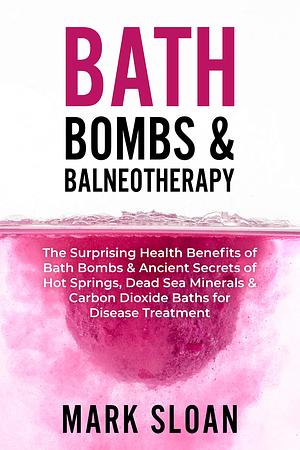 Bath Bombs & Balneotherapy: The Surprising Health Benefits of Bath Bombs and Ancient Secrets of Hot Springs, Dead Sea Minerals and CO2 Baths for Beautiful ... Targeting Mitochondrial Dysfunction) by Mark Sloan, Mark Sloan