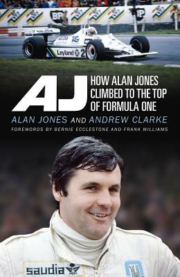 Aj: How Alan Jones Climbed to the Top of Formula One by Andrew Clarke, Alan Jones