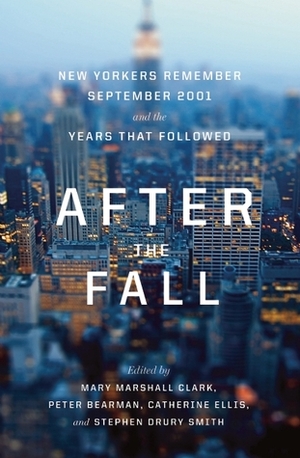 After the Fall: New Yorkers Remember September 2001 and the Years That Followed by Peter Bearman, Mary Marshall Clark, Catherine Ellis, Stephen Drury Smith