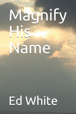 Magnify His Name by Ed White