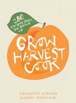 Grow Harvest Cook: 280 Recipes from the Ground Up by Meredith Kirton, Sue Stubbs, Susan Cadzow, Mandy Sinclair