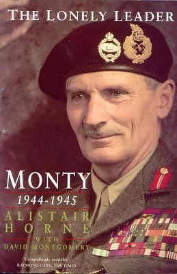 The Lonely Leader : Monty, 1944-45 by David Montgomery, Alistair Horne, Alistair Horne