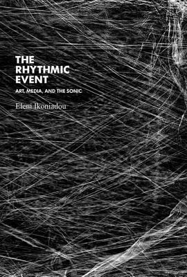 The Rhythmic Event: Art, Media, and the Sonic by Eleni Ikoniadou