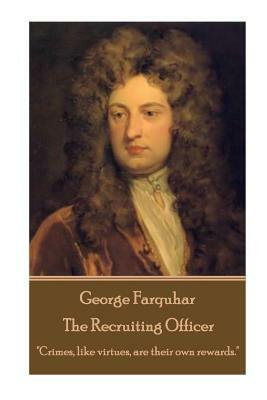 George Farquhar - The Recruiting Officer: "Crimes, like virtues, are their own rewards." by George Farquhar