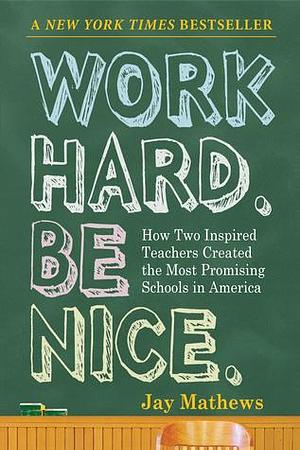 Work Hard. Be Nice. by Jay Mathews, Jay Mathews