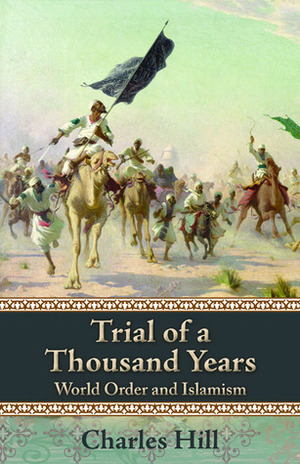 Trial of a Thousand Years: World Order and Islamism by Charles Hill