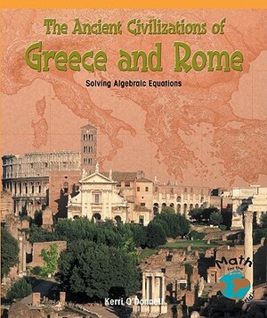 The Ancient Civilizations of Greece and Rome: Solving Algebraic Equations by Kerri O'Donnell