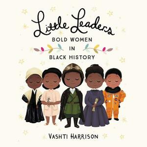 Little Leaders: Bold Women in Black History by Vashti Harrison